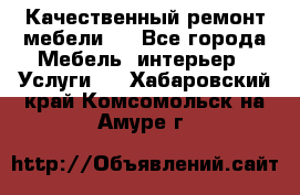 Качественный ремонт мебели.  - Все города Мебель, интерьер » Услуги   . Хабаровский край,Комсомольск-на-Амуре г.